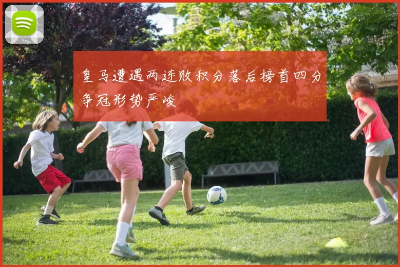 皇马遭遇两连败积分落后榜首四分争冠形势严峻