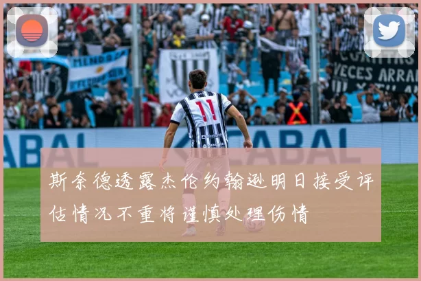 斯奈德透露杰伦约翰逊明日接受评估情况不重将谨慎处理伤情
