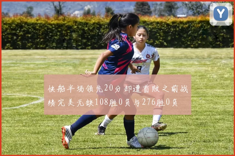 快船半场领先20分却遭首败之前战绩完美无缺108胜0负与276胜0负