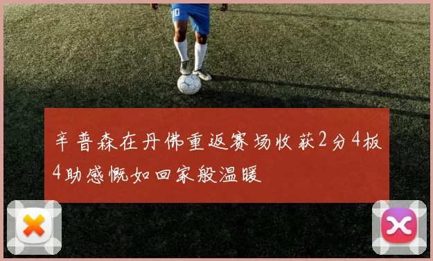 辛普森在丹佛重返赛场收获2分4板4助感慨如回家般温暖