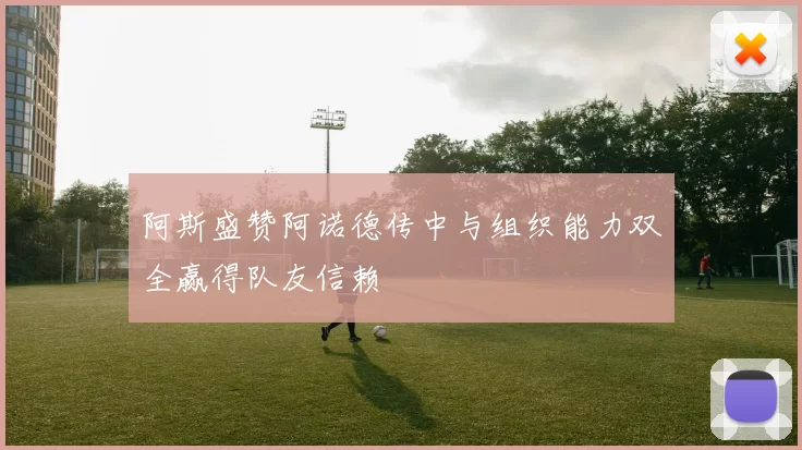 阿斯盛赞阿诺德传中与组织能力双全赢得队友信赖