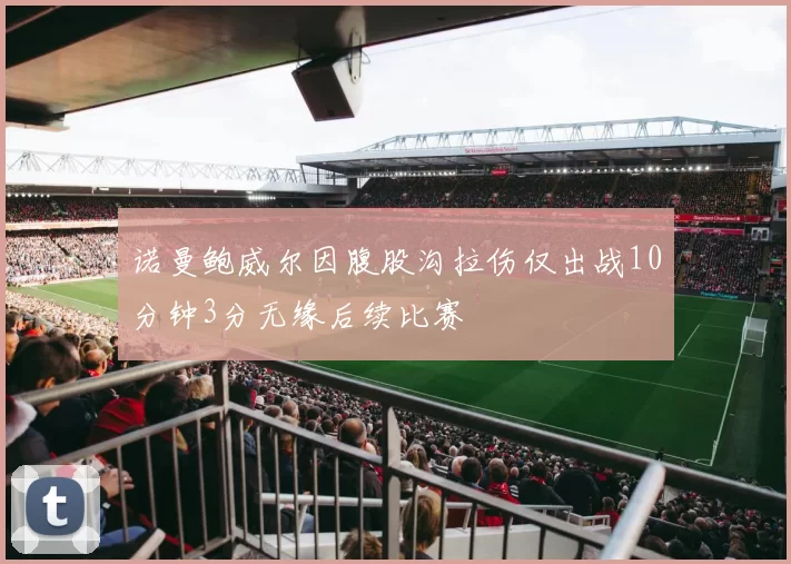 诺曼鲍威尔因腹股沟拉伤仅出战10分钟3分无缘后续比赛