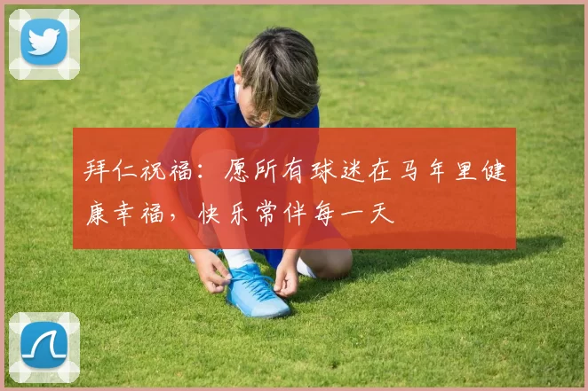 拜仁祝福：愿所有球迷在马年里健康幸福，快乐常伴每一天