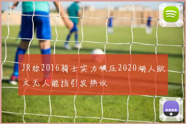 JR称2016骑士实力碾压2020湖人欧文无人能挡引发热议