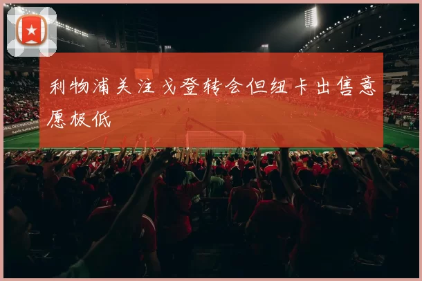 利物浦关注戈登转会但纽卡出售意愿极低