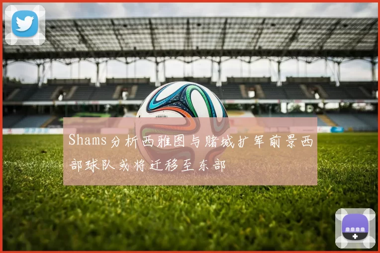 Shams分析西雅图与赌城扩军前景西部球队或将迁移至东部