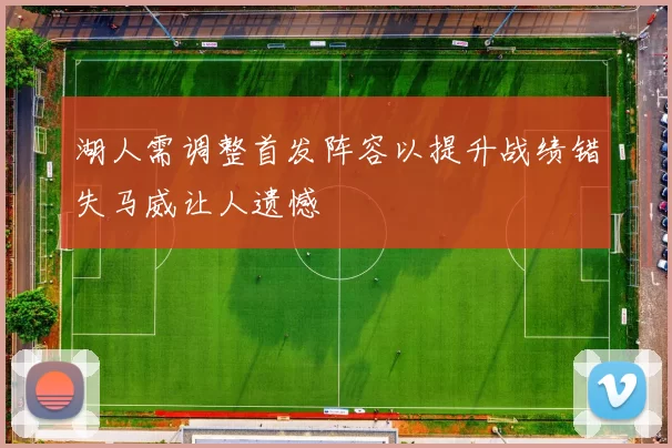 湖人需调整首发阵容以提升战绩错失马威让人遗憾